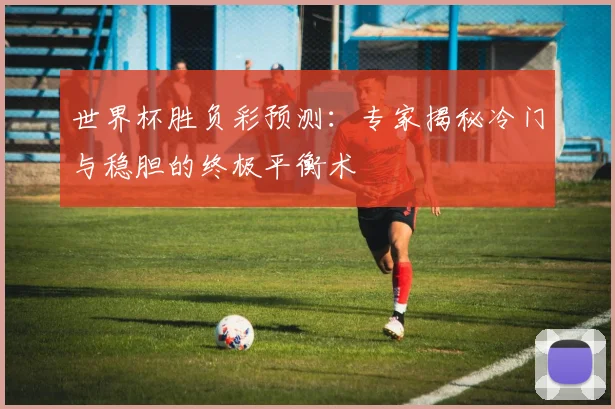 世界杯胜负彩预测：专家揭秘冷门与稳胆的终极平衡术