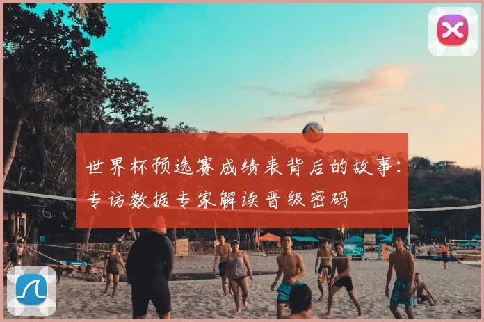 世界杯预选赛成绩表背后的故事:专访数据专家解读晋级密码