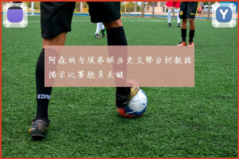 阿森纳与埃弗顿历史交锋分析数据揭示比赛胜负关键