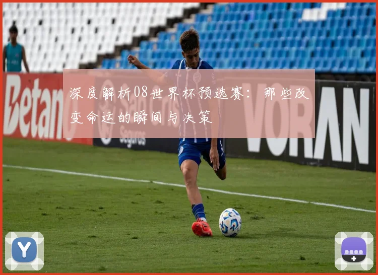 深度解析08世界杯预选赛：那些改变命运的瞬间与决策