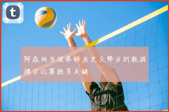 阿森纳与埃弗顿历史交锋分析数据揭示比赛胜负关键