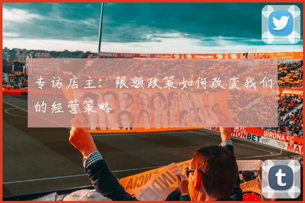 专访店主:限额政策如何改变我们的经营策略