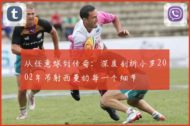 从任意球到传奇:深度剖析小罗2002年吊射西曼的每一个细节
