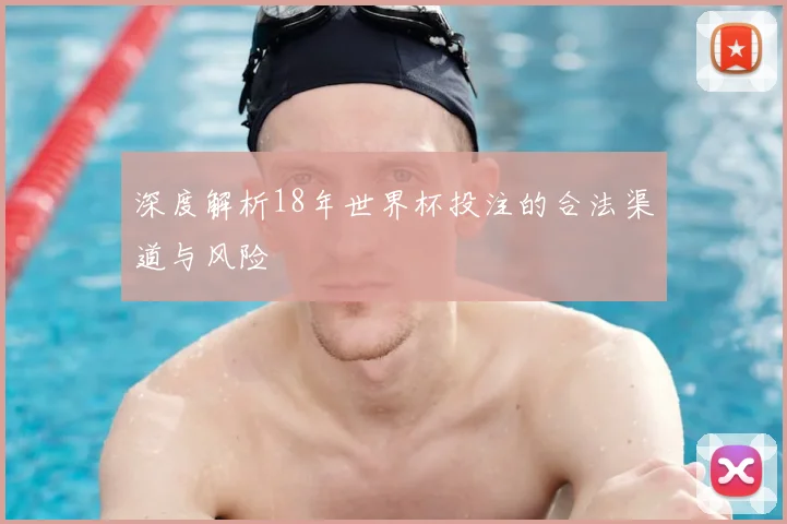 深度解析18年世界杯投注的合法渠道与风险