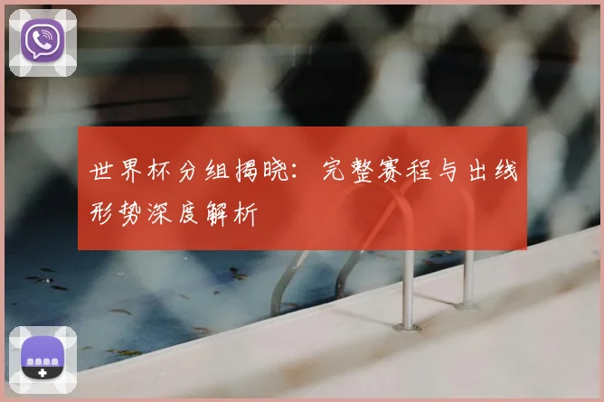 世界杯分组揭晓：完整赛程与出线形势深度解析