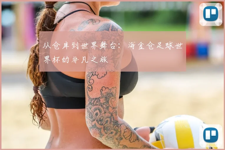 从仓库到世界舞台:海金仓足球世界杯的非凡之旅