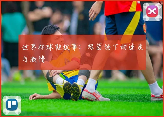世界杯球鞋故事：绿茵场下的速度与激情
