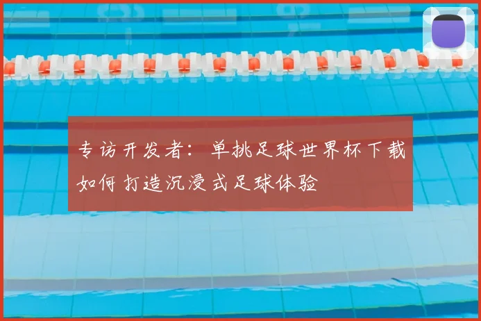 专访开发者：单挑足球世界杯下载如何打造沉浸式足球体验