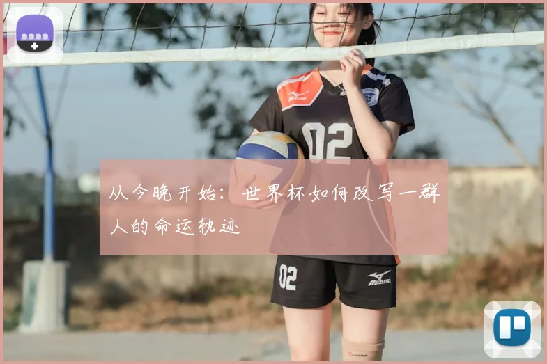 从今晚开始:世界杯如何改写一群人的命运轨迹