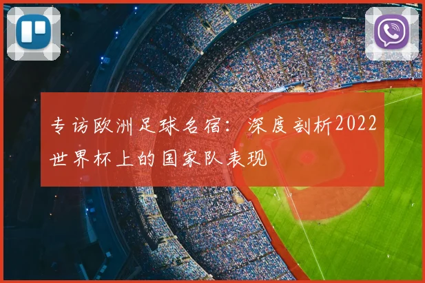 专访欧洲足球名宿：深度剖析2022世界杯上的国家队表现