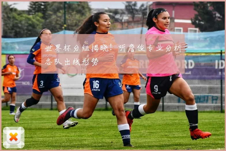 世界杯分组揭晓！听詹俊专业分析各队出线形势