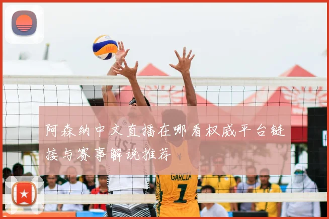 阿森纳中文直播在哪看权威平台链接与赛事解说推荐
