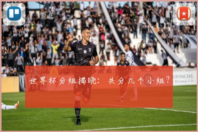 世界杯分组揭晓:共分几个小组?