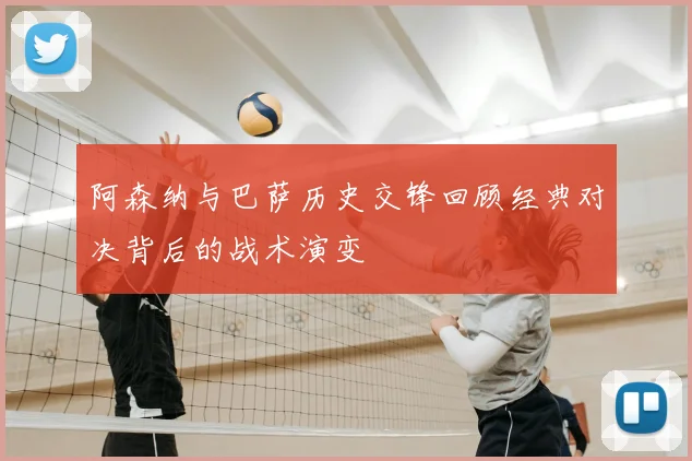 阿森纳与巴萨历史交锋回顾经典对决背后的战术演变