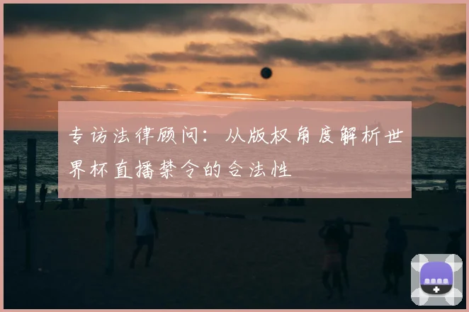 专访法律顾问:从版权角度解析世界杯直播禁令的合法性