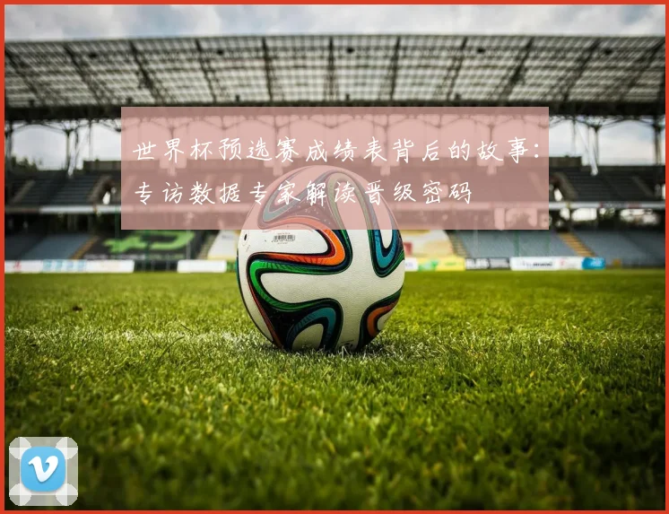 世界杯预选赛成绩表背后的故事:专访数据专家解读晋级密码