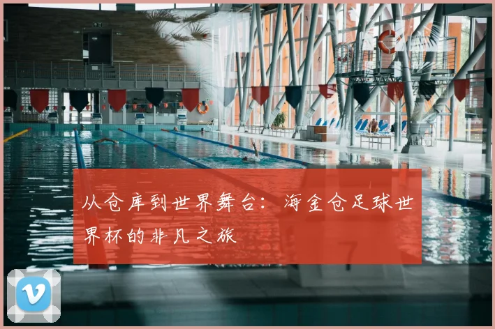 从仓库到世界舞台:海金仓足球世界杯的非凡之旅